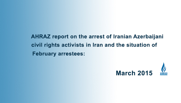 AHRAZ report on the arrest of Iranian Azerbaijani civil rights activists in Iran and the situation of February arrestees